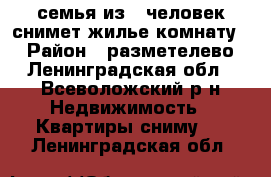 семья из 2 человек снимет жилье(комнату). › Район ­ разметелево - Ленинградская обл., Всеволожский р-н Недвижимость » Квартиры сниму   . Ленинградская обл.